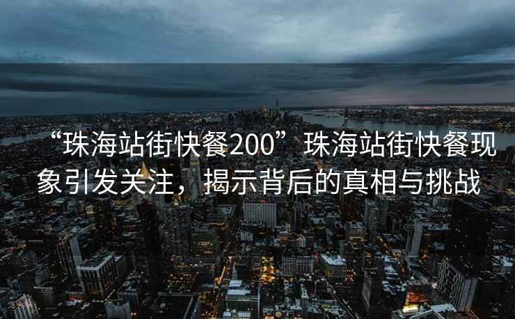 “珠海站街快餐200”珠海站街快餐現象引發(fā)關(guān)注，揭示背后的真相與挑戰