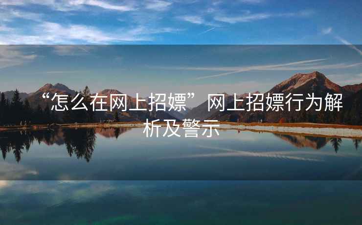 “怎么在網(wǎng)上招嫖”網(wǎng)上招嫖行為解析及警示