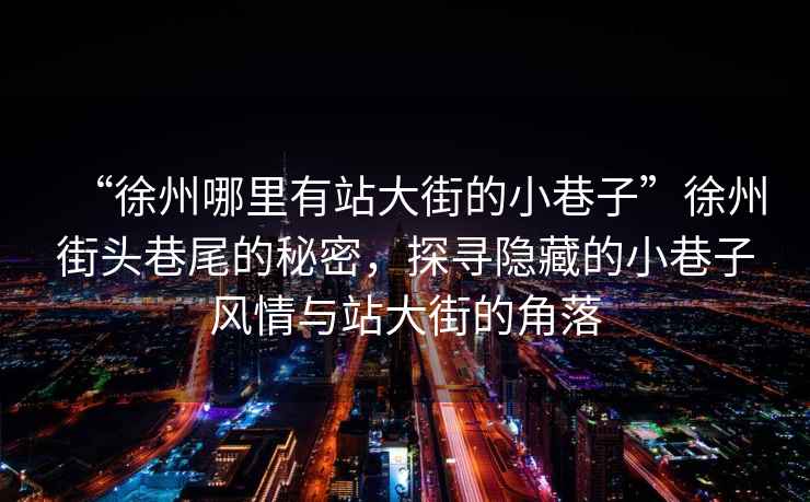 “徐州哪里有站大街的小巷子”徐州街頭巷尾的秘密，探尋隱藏的小巷子風(fēng)情與站大街的角落