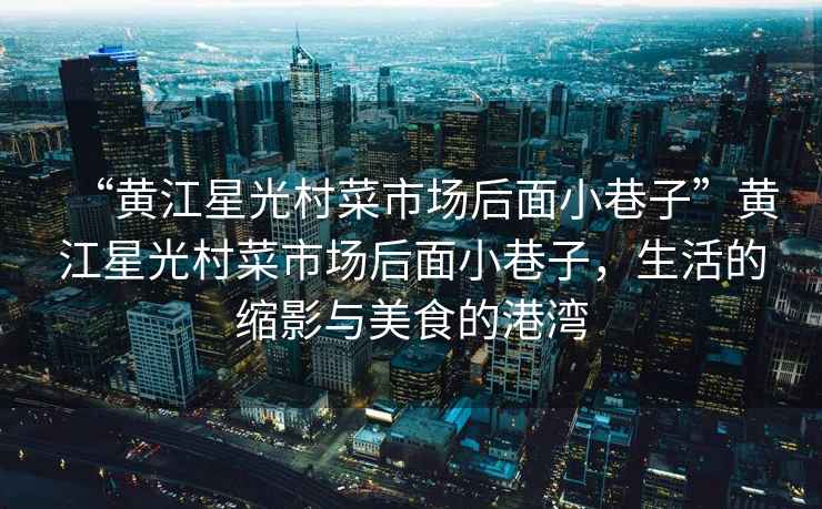 “黃江星光村菜市場(chǎng)后面小巷子”黃江星光村菜市場(chǎng)后面小巷子，生活的縮影與美食的港灣
