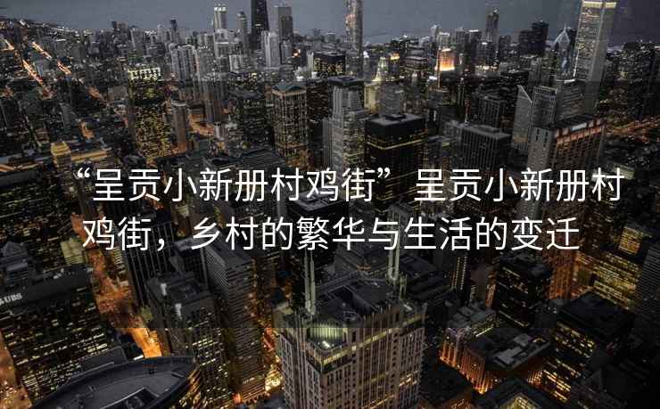 “呈貢小新冊村雞街”呈貢小新冊村雞街，鄉村的繁華與生活的變遷