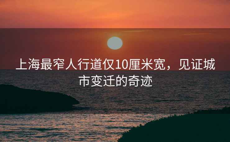 上海最窄人行道僅10厘米寬，見(jiàn)證城市變遷的奇跡