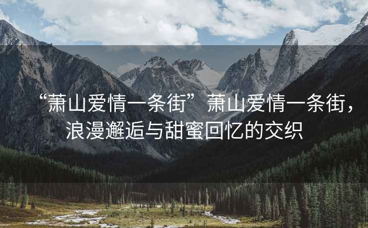“蕭山愛(ài)情一條街”蕭山愛(ài)情一條街，浪漫邂逅與甜蜜回憶的交織