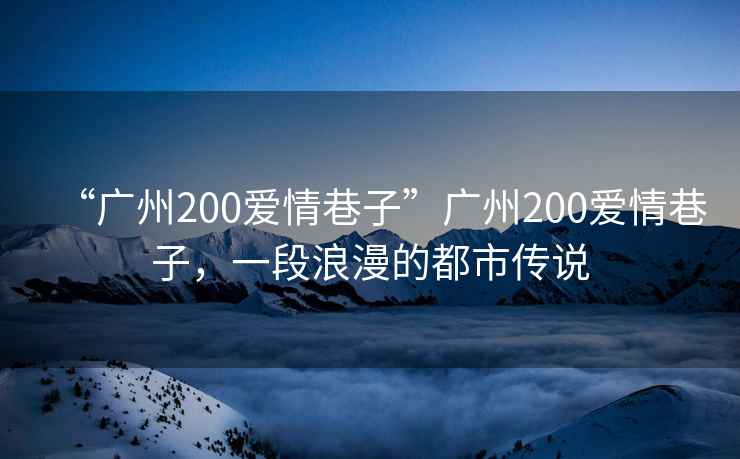 “廣州200愛(ài)情巷子”廣州200愛(ài)情巷子，一段浪漫的都市傳說(shuō)