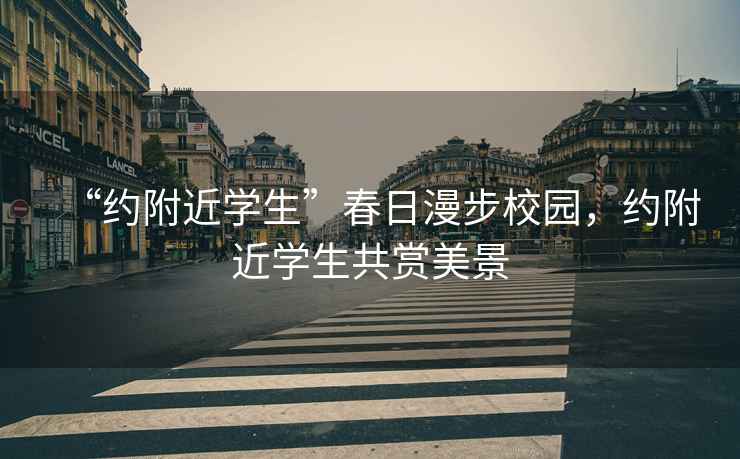 “約附近學(xué)生”春日漫步校園，約附近學(xué)生共賞美景