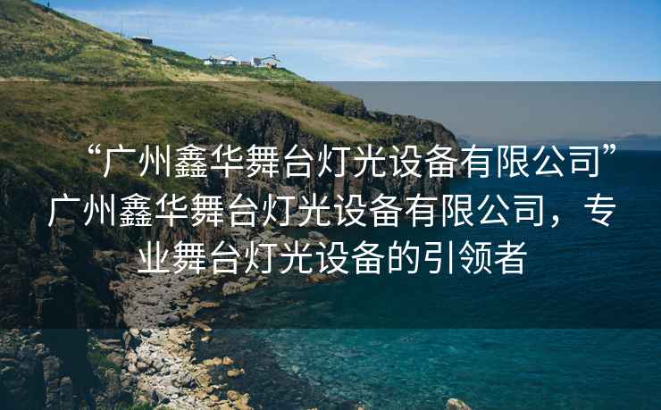 “廣州鑫華舞臺燈光設備有限公司”廣州鑫華舞臺燈光設備有限公司，專(zhuān)業(yè)舞臺燈光設備的引領(lǐng)者