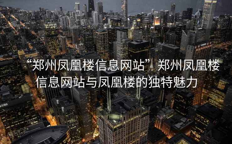 “鄭州鳳凰樓信息網(wǎng)站”鄭州鳳凰樓信息網(wǎng)站與鳳凰樓的獨特魅力
