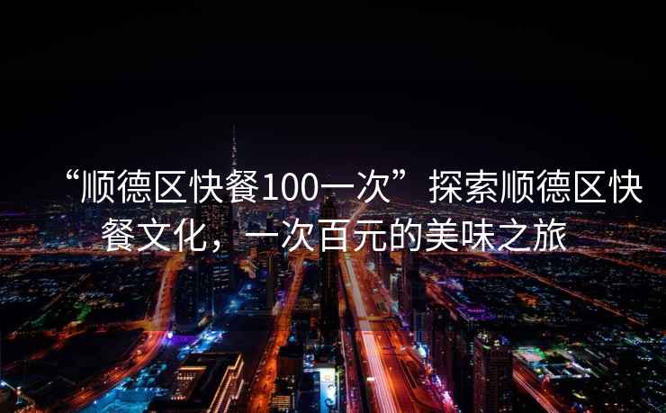 “順德區快餐100一次”探索順德區快餐文化，一次百元的美味之旅