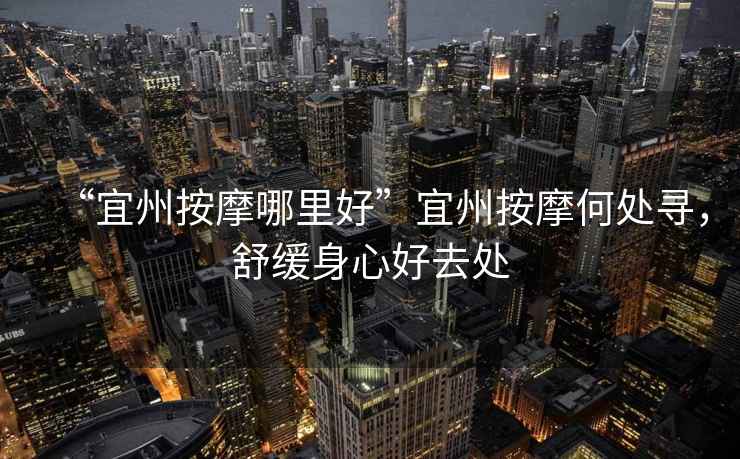 “宜州按摩哪里好”宜州按摩何處尋，舒緩身心好去處