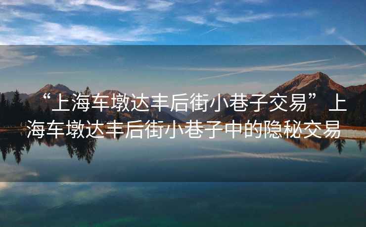 “上海車(chē)墩達豐后街小巷子交易”上海車(chē)墩達豐后街小巷子中的隱秘交易