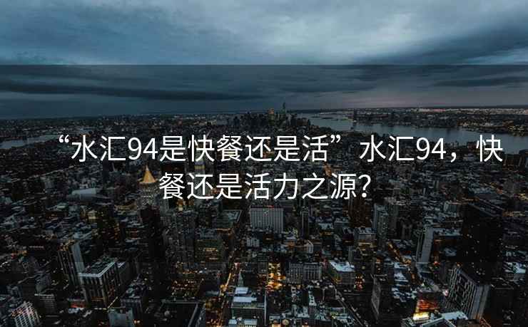 “水匯94是快餐還是活”水匯94，快餐還是活力之源？