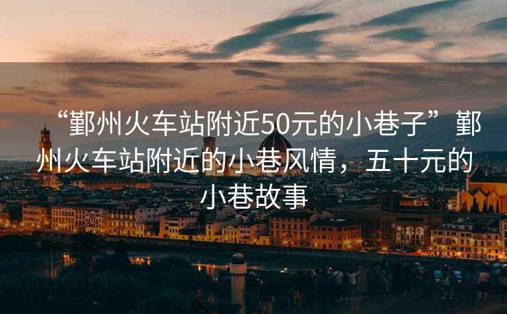“鄞州火車(chē)站附近50元的小巷子”鄞州火車(chē)站附近的小巷風(fēng)情，五十元的小巷故事