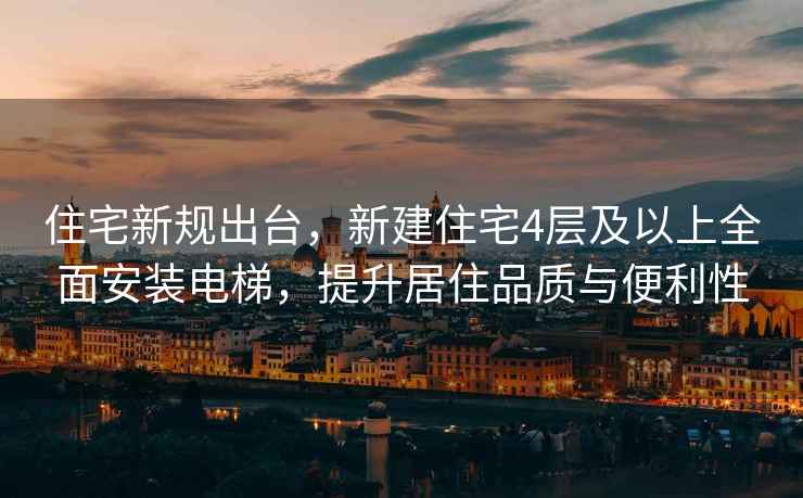 住宅新規出臺，新建住宅4層及以上全面安裝電梯，提升居住品質(zhì)與便利性