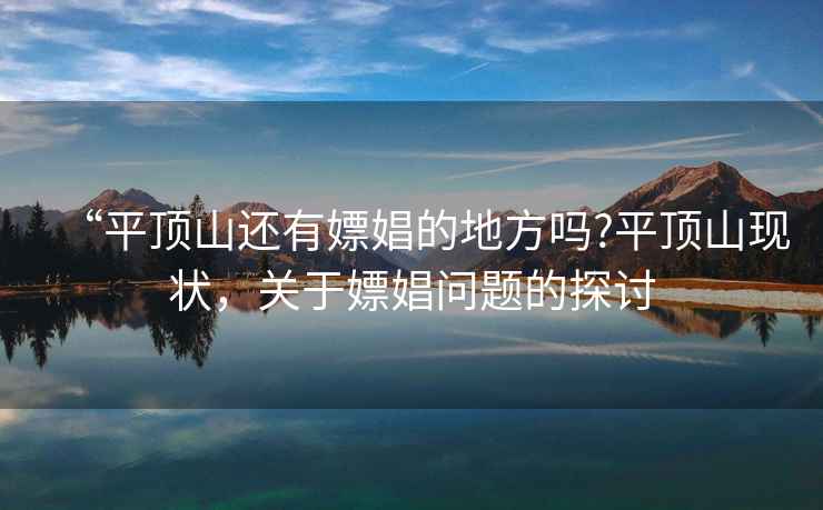 “平頂山還有嫖娼的地方嗎?平頂山現狀，關(guān)于嫖娼問(wèn)題的探討
