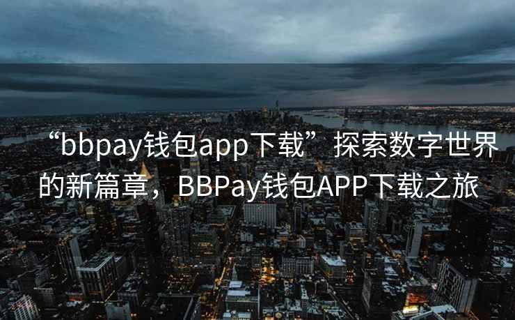 “bbpay錢(qián)包app下載”探索數字世界的新篇章，BBPay錢(qián)包APP下載之旅