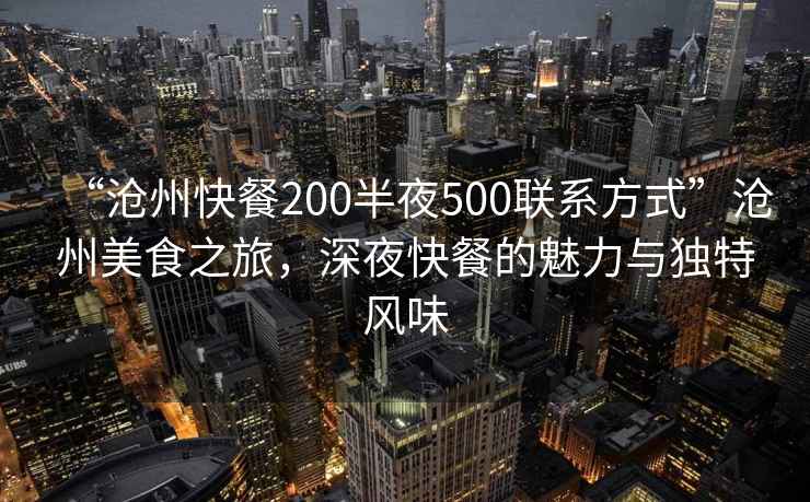 “滄州快餐200半夜500聯(lián)系方式”滄州美食之旅，深夜快餐的魅力與獨特風(fēng)味