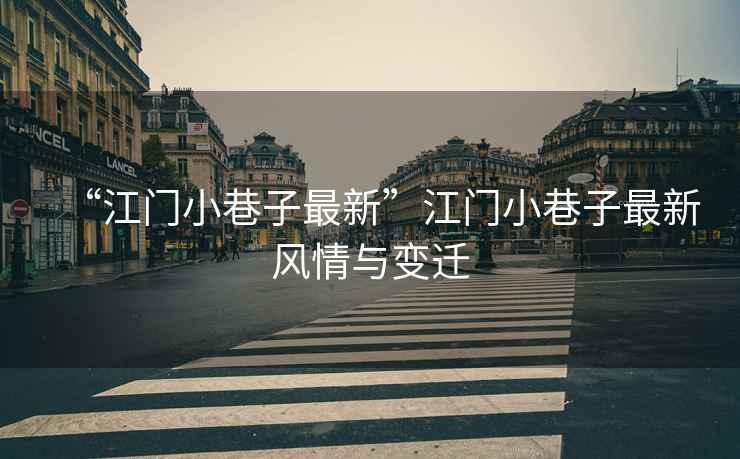 “江門(mén)小巷子最新”江門(mén)小巷子最新風(fēng)情與變遷