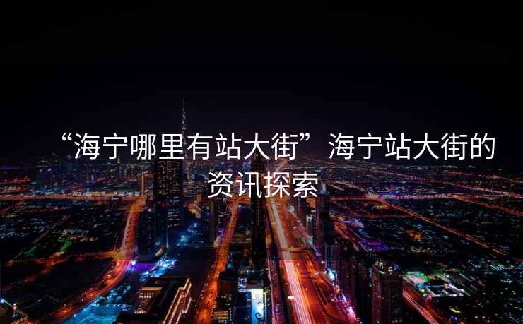 “海寧哪里有站大街”海寧站大街的資訊探索