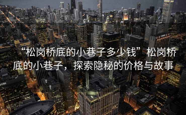 “松崗橋底的小巷子多少錢(qián)”松崗橋底的小巷子，探索隱秘的價(jià)格與故事