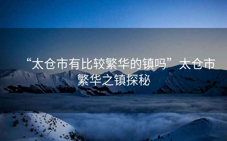 “太倉市有比較繁華的鎮嗎”太倉市繁華之鎮探秘