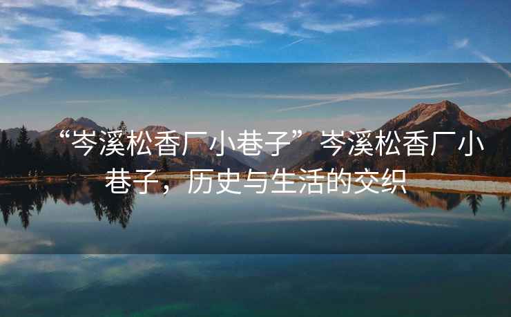 “岑溪松香廠(chǎng)小巷子”岑溪松香廠(chǎng)小巷子，歷史與生活的交織