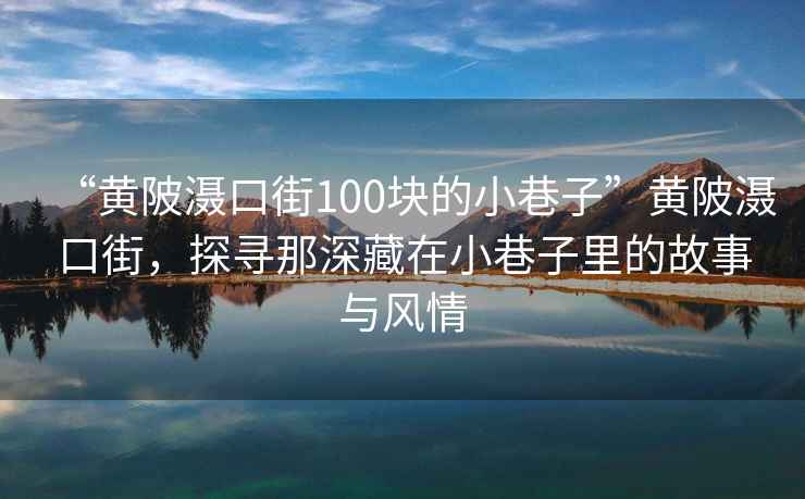 “黃陂灄口街100塊的小巷子”黃陂灄口街，探尋那深藏在小巷子里的故事與風(fēng)情