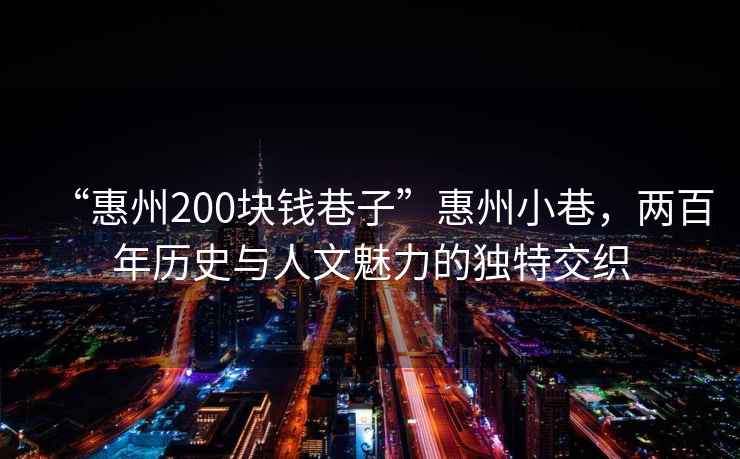 “惠州200塊錢(qián)巷子”惠州小巷，兩百年歷史與人文魅力的獨特交織