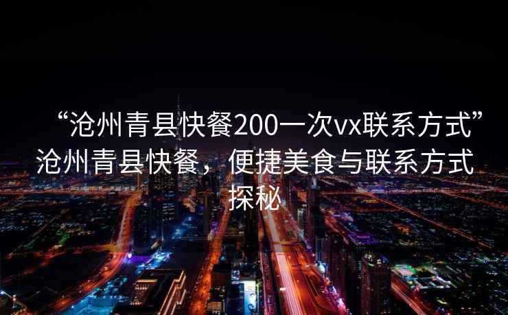 “滄州青縣快餐200一次vx聯(lián)系方式”滄州青縣快餐，便捷美食與聯(lián)系方式探秘