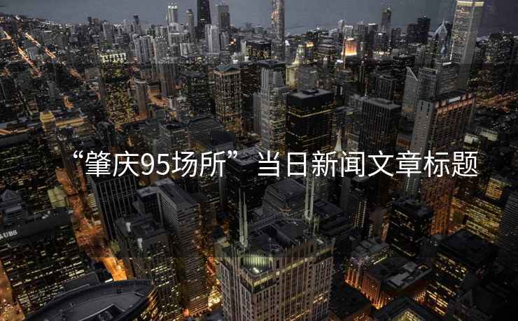 “肇慶95場(chǎng)所”當日新聞文章標題