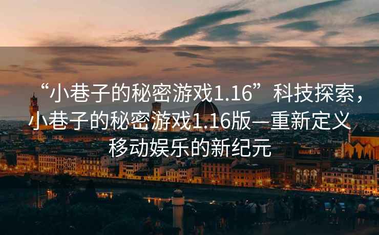 “小巷子的秘密游戲1.16”科技探索，小巷子的秘密游戲1.16版—重新定義移動(dòng)娛樂(lè )的新紀元