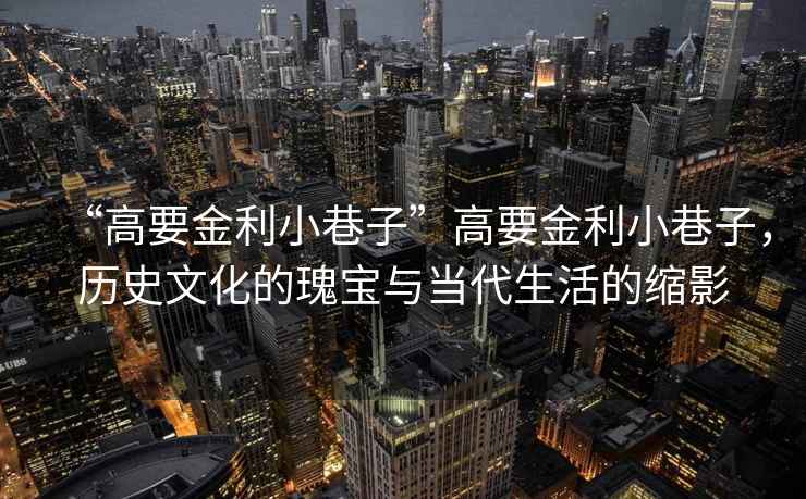 “高要金利小巷子”高要金利小巷子，歷史文化的瑰寶與當代生活的縮影