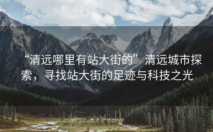 “清遠哪里有站大街的”清遠城市探索，尋找站大街的足跡與科技之光