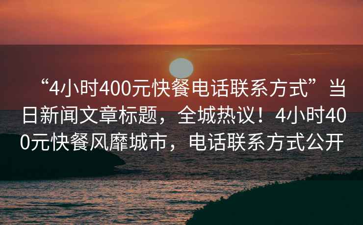 “4小時(shí)400元快餐電話(huà)聯(lián)系方式”當日新聞文章標題，全城熱議！4小時(shí)400元快餐風(fēng)靡城市，電話(huà)聯(lián)系方式公開(kāi)