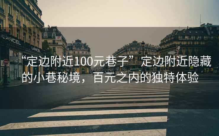 “定邊附近100元巷子”定邊附近隱藏的小巷秘境，百元之內的獨特體驗