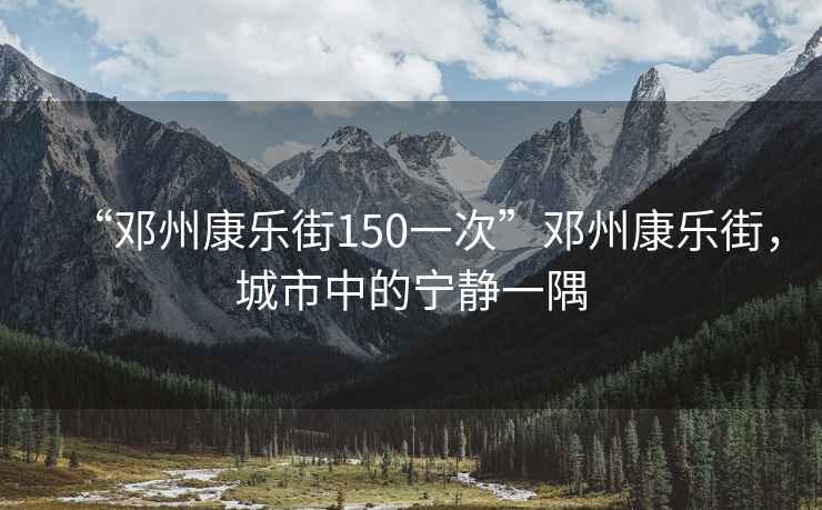 “鄧州康樂(lè )街150一次”鄧州康樂(lè )街，城市中的寧靜一隅