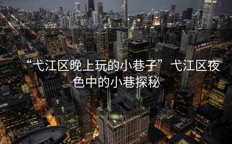“弋江區晚上玩的小巷子”弋江區夜色中的小巷探秘
