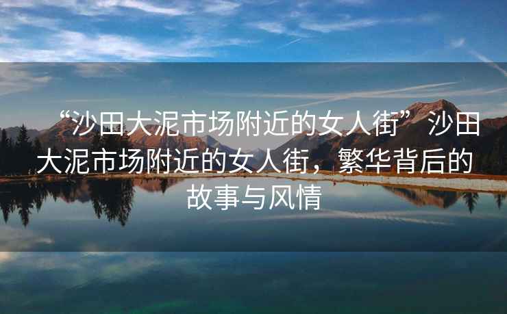 “沙田大泥市場(chǎng)附近的女人街”沙田大泥市場(chǎng)附近的女人街，繁華背后的故事與風(fēng)情