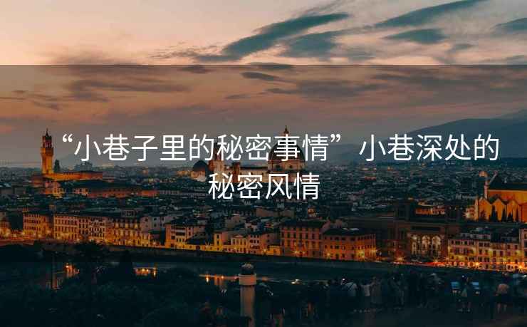 “小巷子里的秘密事情”小巷深處的秘密風(fēng)情