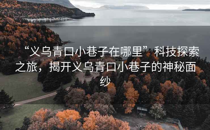 “義烏青口小巷子在哪里”科技探索之旅，揭開(kāi)義烏青口小巷子的神秘面紗