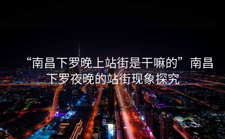 “南昌下羅晚上站街是干嘛的”南昌下羅夜晚的站街現象探究