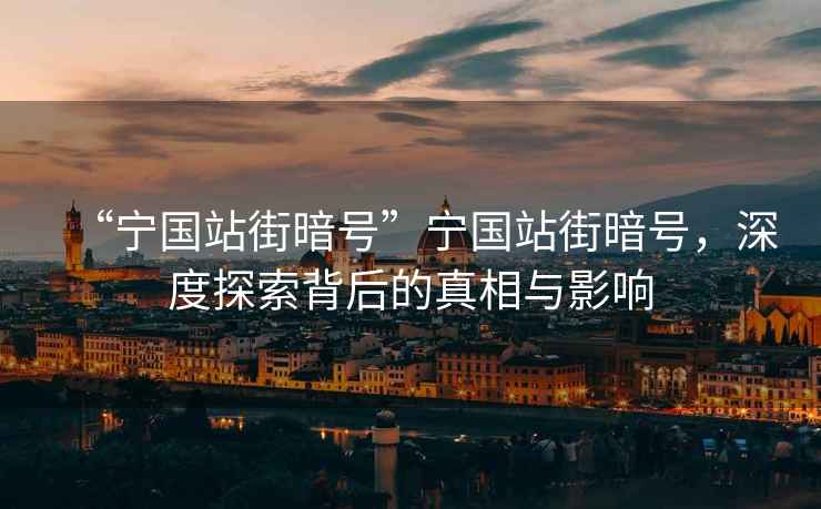 “寧國站街暗號”寧國站街暗號，深度探索背后的真相與影響
