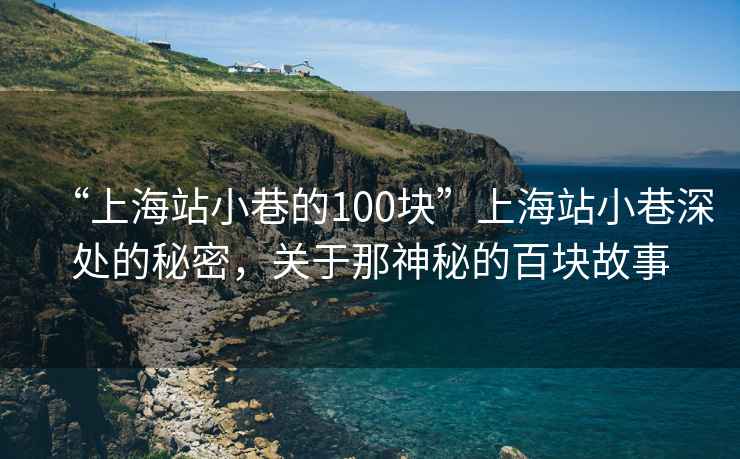 “上海站小巷的100塊”上海站小巷深處的秘密，關(guān)于那神秘的百塊故事