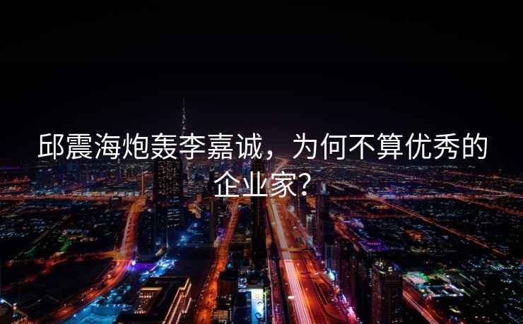 邱震海炮轟李嘉誠，為何不算優(yōu)秀的企業(yè)家？