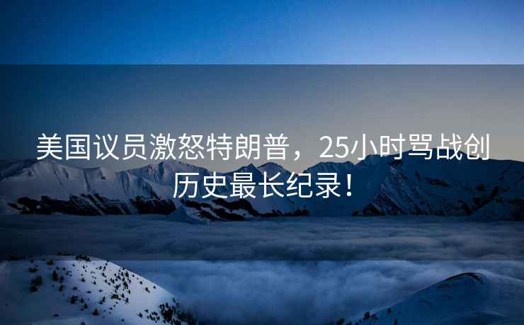 美國議員激怒特朗普，25小時(shí)罵戰創(chuàng  )歷史最長(cháng)紀錄！