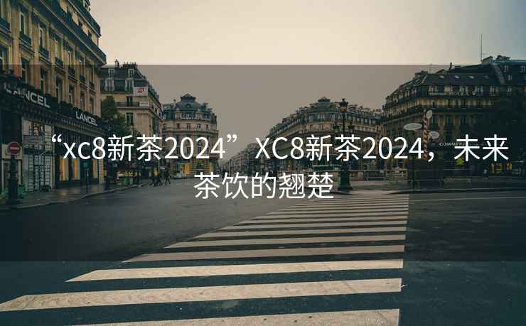 “xc8新茶2024”XC8新茶2024，未來(lái)茶飲的翹楚