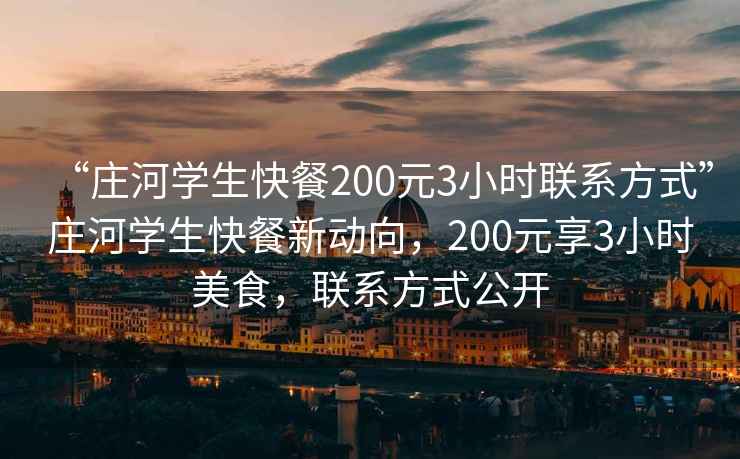 “莊河學(xué)生快餐200元3小時(shí)聯(lián)系方式”莊河學(xué)生快餐新動(dòng)向，200元享3小時(shí)美食，聯(lián)系方式公開(kāi)
