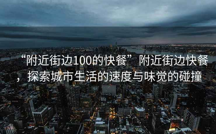 “附近街邊100的快餐”附近街邊快餐，探索城市生活的速度與味覺(jué)的碰撞