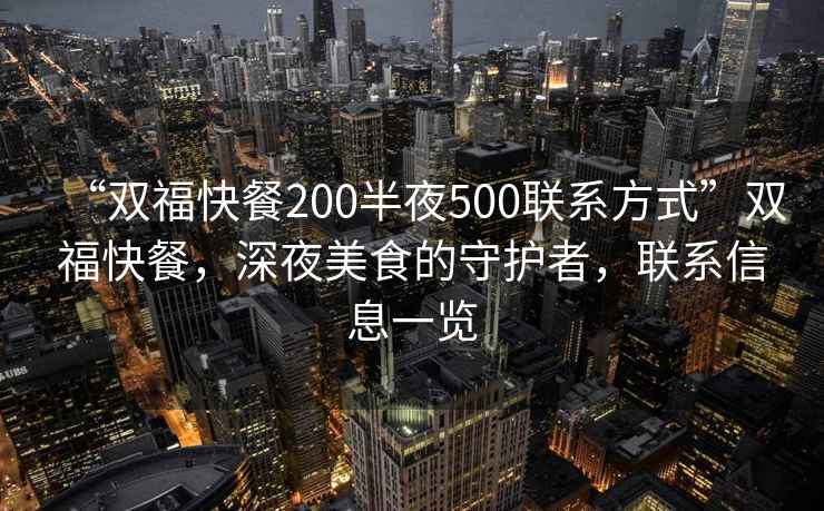 “雙?？觳?00半夜500聯(lián)系方式”雙?？觳?，深夜美食的守護者，聯(lián)系信息一覽