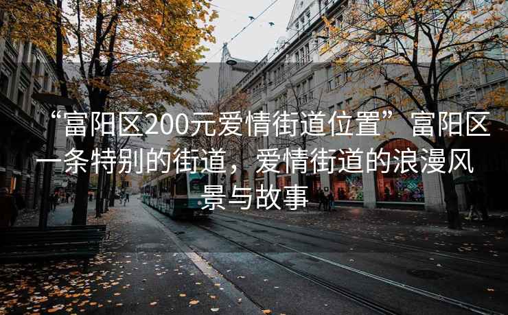“富陽(yáng)區200元愛(ài)情街道位置”富陽(yáng)區一條特別的街道，愛(ài)情街道的浪漫風(fēng)景與故事
