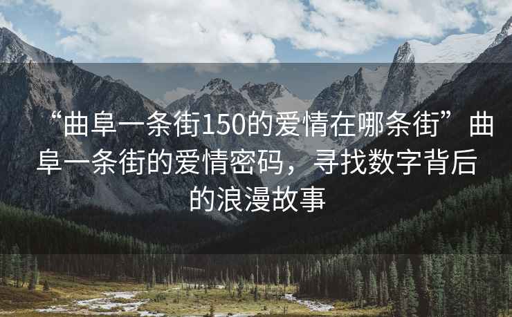 “曲阜一條街150的愛(ài)情在哪條街”曲阜一條街的愛(ài)情密碼，尋找數字背后的浪漫故事